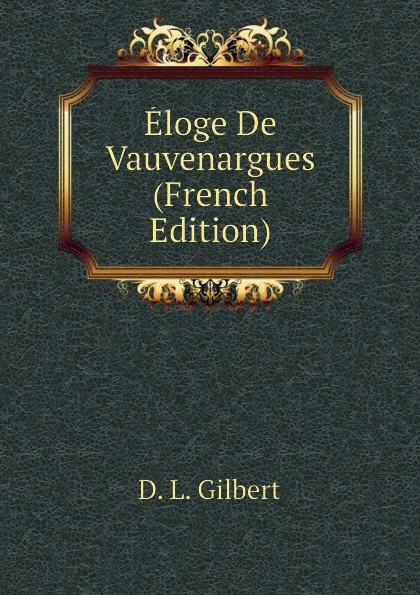 Обложка книги Eloge De Vauvenargues (French Edition), D. L. Gilbert