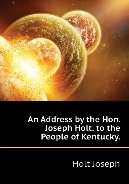 Обложка книги An Address by the Hon. Joseph Holt. to the People of Kentucky., Holt Joseph