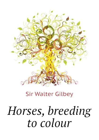 Обложка книги Horses, breeding to colour, Gilbey Walter