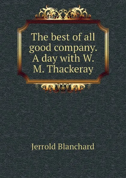 Обложка книги The best of all good company. A day with W. M. Thackeray, Jerrold Blanchard