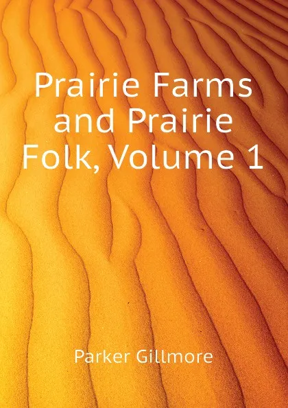 Обложка книги Prairie Farms and Prairie Folk, Volume 1, Gillmore Parker