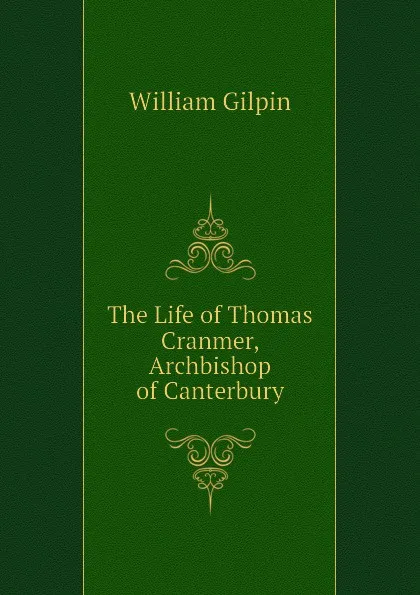 Обложка книги The Life of Thomas Cranmer, Archbishop of Canterbury, Gilpin William