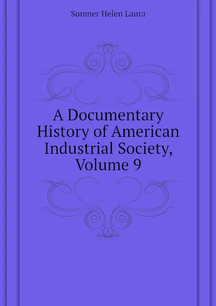 Обложка книги A Documentary History of American Industrial Society, Volume 9, Sumner Helen Laura