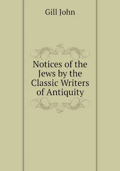 Обложка книги Notices of the Jews by the Classic Writers of Antiquity, Gill John