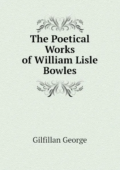 Обложка книги The Poetical Works of William Lisle Bowles, Gilfillan George