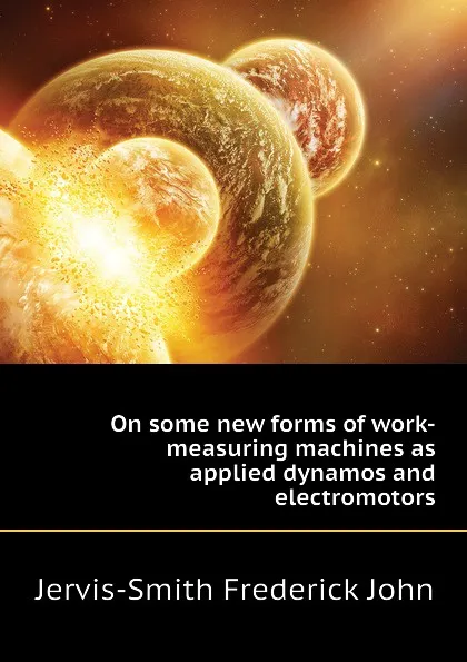 Обложка книги On some new forms of work-measuring machines as applied dynamos and electromotors, Jervis-Smith Frederick John