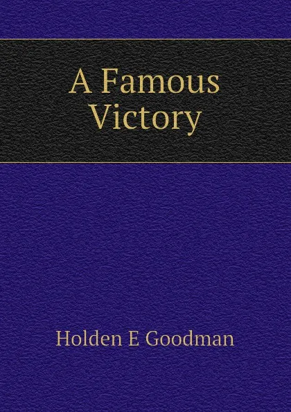 Обложка книги A Famous Victory, Holden E Goodman