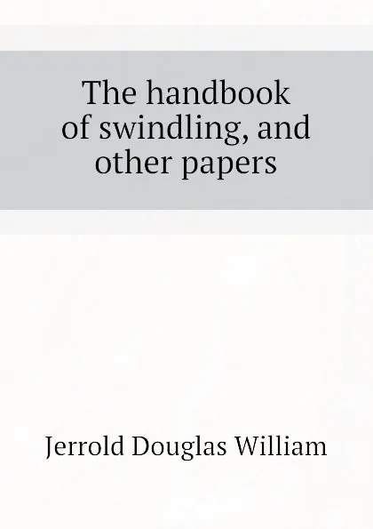 Обложка книги The handbook of swindling, and other papers, Jerrold Douglas William