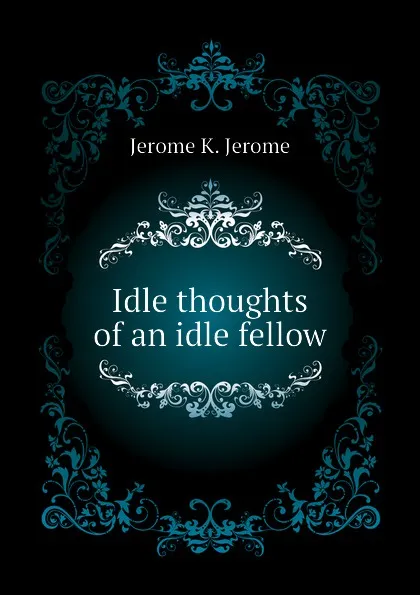 Обложка книги Idle thoughts of an idle fellow, Jerome Jerome K