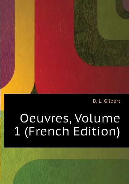 Обложка книги Oeuvres, Volume 1 (French Edition), D. L. Gilbert