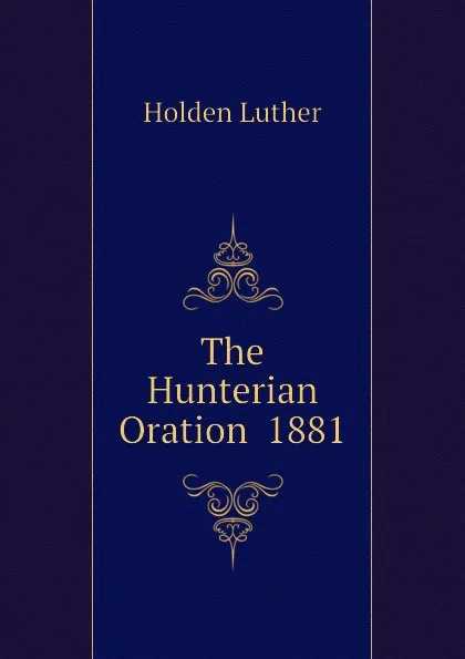 Обложка книги The Hunterian Oration  1881, Holden Luther