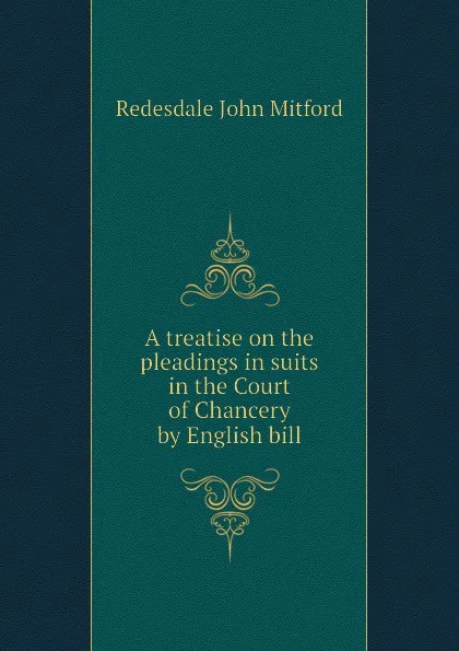 Обложка книги A treatise on the pleadings in suits in the Court of Chancery by English bill, Redesdale John Mitford