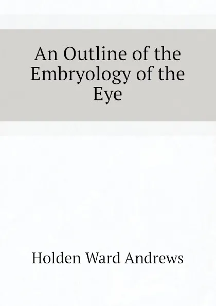 Обложка книги An Outline of the Embryology of the Eye, Holden Ward Andrews