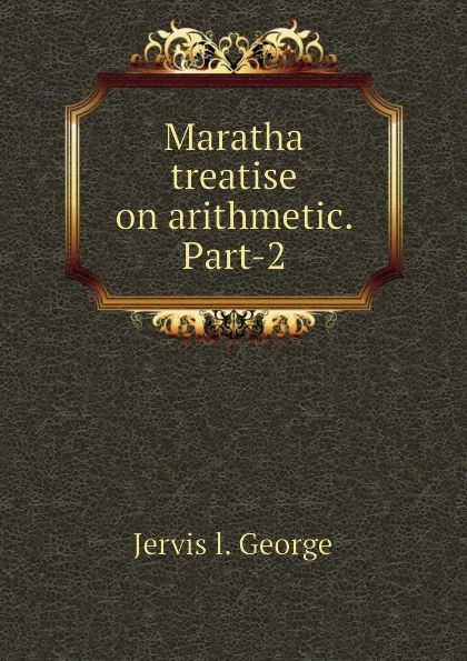 Обложка книги Maratha treatise on arithmetic. Part-2, Jervis l. George