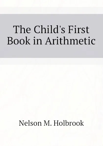 Обложка книги The Childs First Book in Arithmetic, Nelson M. Holbrook
