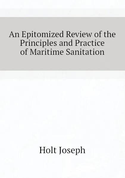 Обложка книги An Epitomized Review of the Principles and Practice of Maritime Sanitation, Holt Joseph