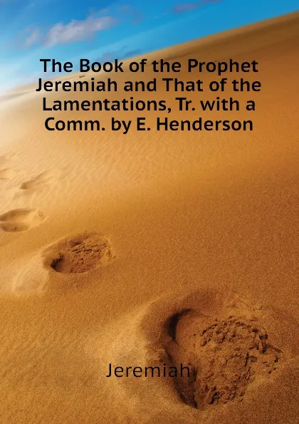 Обложка книги The Book of the Prophet Jeremiah and That of the Lamentations, Tr. with a Comm. by E. Henderson, Jeremiah