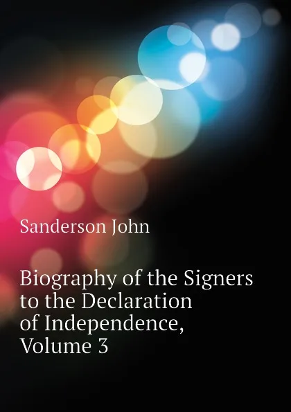 Обложка книги Biography of the Signers to the Declaration of Independence, Volume 3, Sanderson John