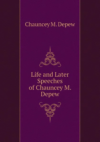 Обложка книги Life and Later Speeches of Chauncey M. Depew, Chauncey M. Depew