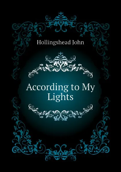 Обложка книги According to My Lights, Hollingshead John