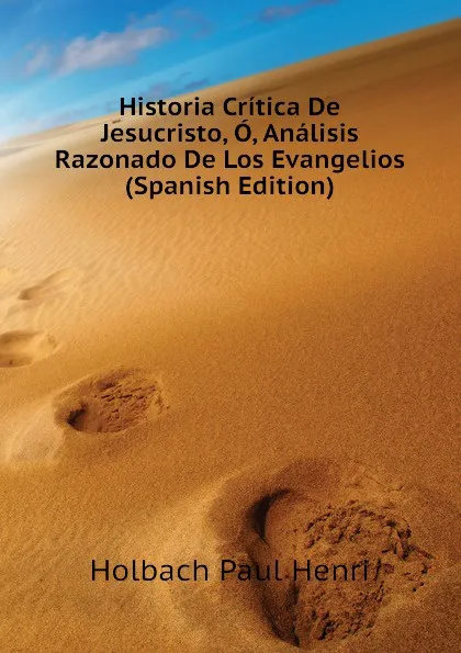 Обложка книги Historia Critica De Jesucristo, O, Analisis Razonado De Los Evangelios (Spanish Edition), Holbach Paul Henri