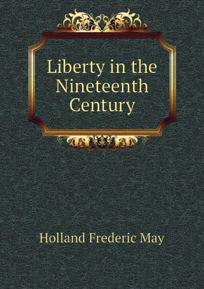 Обложка книги Liberty in the Nineteenth Century, Holland Frederic May