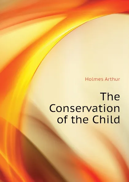 Обложка книги The Conservation of the Child, Holmes Arthur