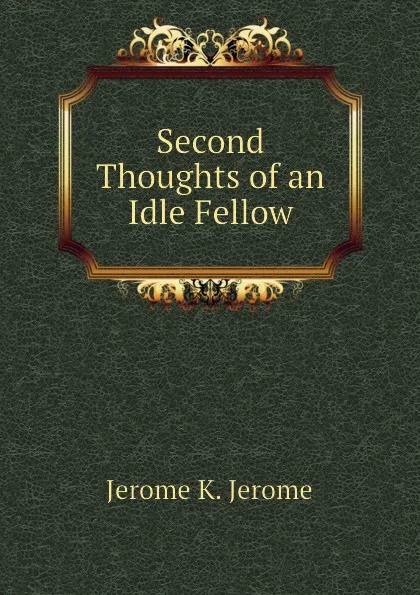 Обложка книги Second Thoughts of an Idle Fellow, Jerome Jerome K