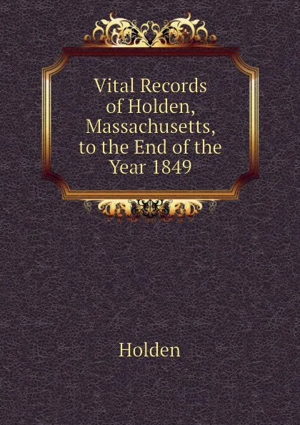 Обложка книги Vital Records of Holden, Massachusetts, to the End of the Year 1849, Holden
