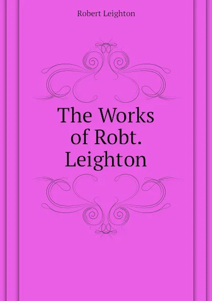 Обложка книги The Works of Robt. Leighton, Robert Leighton