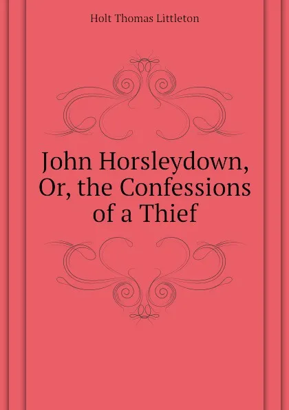 Обложка книги John Horsleydown, Or, the Confessions of a Thief, Holt Thomas Littleton