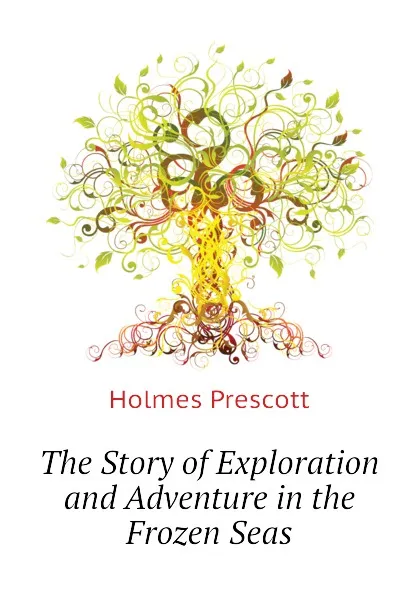Обложка книги The Story of Exploration and Adventure in the Frozen Seas, Holmes Prescott
