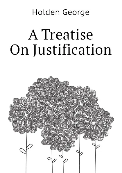 Обложка книги A Treatise On Justification, Holden George