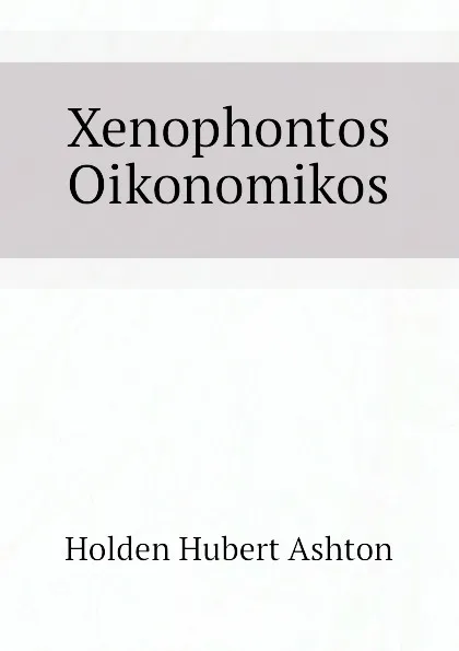 Обложка книги Xenophontos Oikonomikos, Holden Hubert Ashton