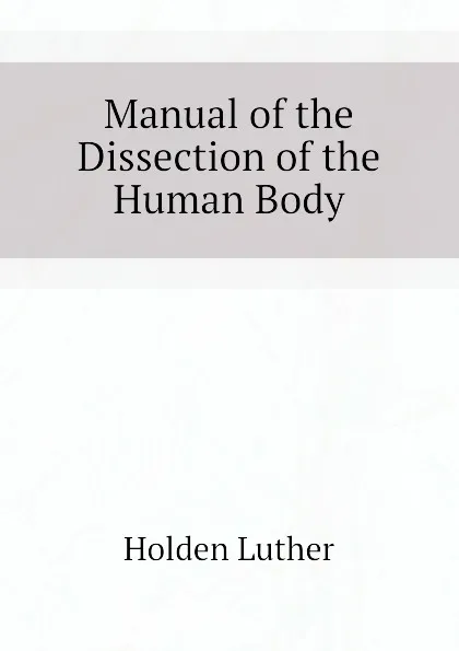 Обложка книги Manual of the Dissection of the Human Body, Holden Luther
