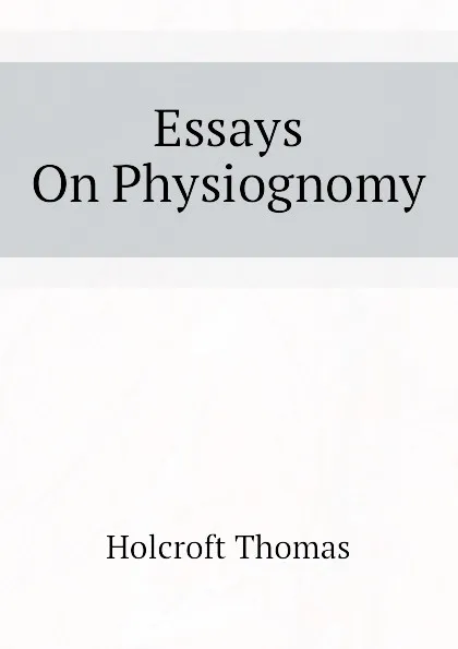Обложка книги Essays On Physiognomy, Holcroft Thomas