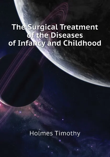 Обложка книги The Surgical Treatment of the Diseases of Infancy and Childhood, Holmes Timothy