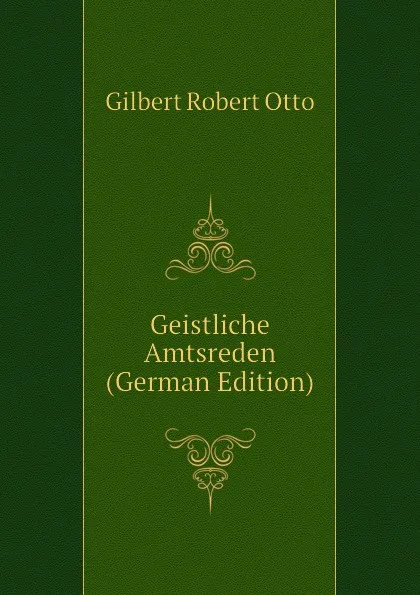 Обложка книги Geistliche Amtsreden (German Edition), Gilbert Robert Otto