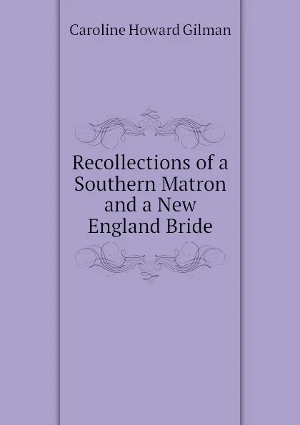 Обложка книги Recollections of a Southern Matron and a New England Bride, Gilman Caroline Howard