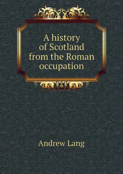 Обложка книги A history of Scotland from the Roman occupation, Andrew Lang