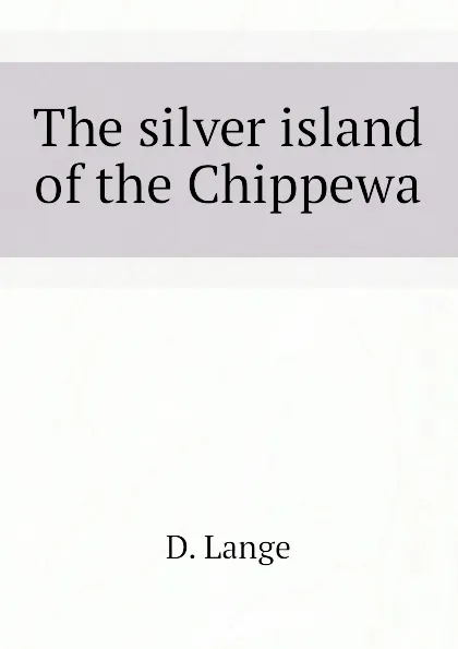 Обложка книги The silver island of the Chippewa, D. Lange