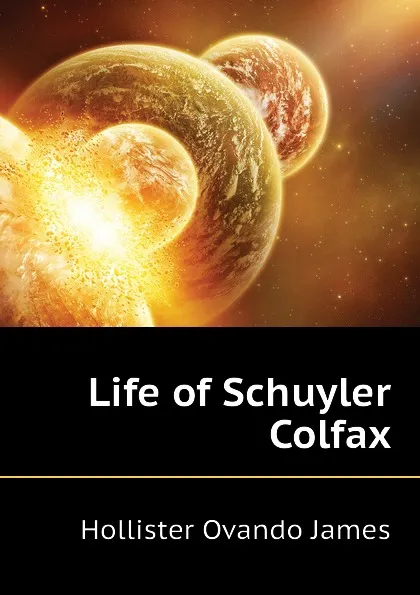 Обложка книги Life of Schuyler Colfax, Hollister Ovando James