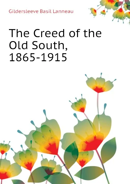 Обложка книги The Creed of the Old South, 1865-1915, Gildersleeve Basil Lanneau