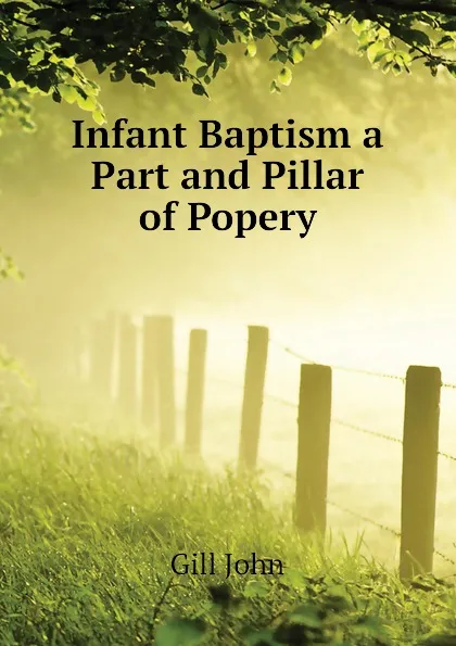 Обложка книги Infant Baptism a Part and Pillar of Popery, Gill John