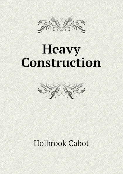 Обложка книги Heavy Construction, Holbrook Cabot