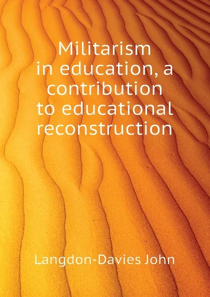 Обложка книги Militarism in education, a contribution to educational reconstruction, Langdon-Davies John