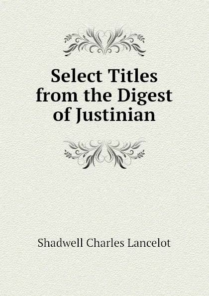 Обложка книги Select Titles from the Digest of Justinian, Shadwell Charles Lancelot