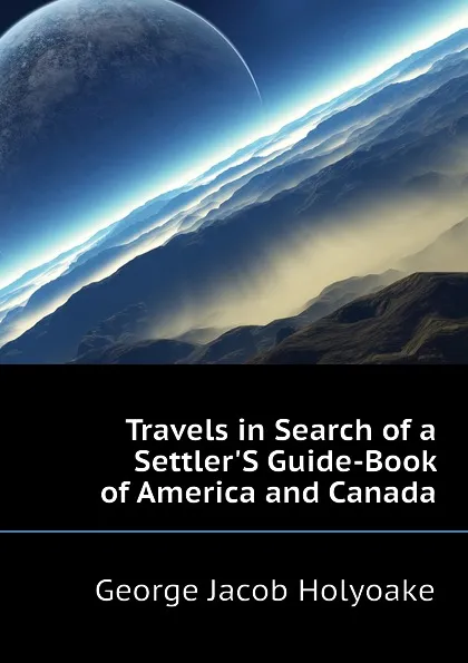 Обложка книги Travels in Search of a SettlerS Guide-Book of America and Canada, Holyoake George Jacob