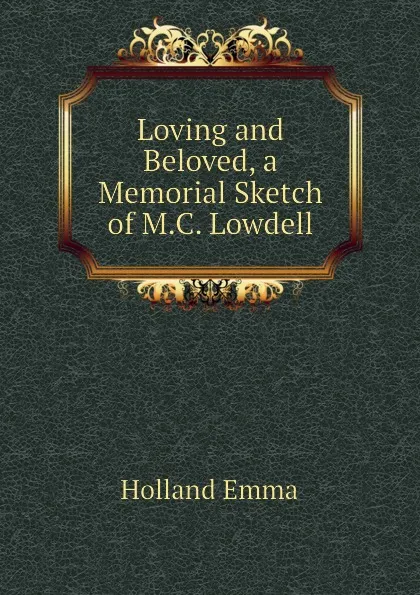 Обложка книги Loving and Beloved, a Memorial Sketch of M.C. Lowdell, Holland Emma