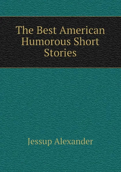 Обложка книги The Best American Humorous Short Stories, Jessup Alexander